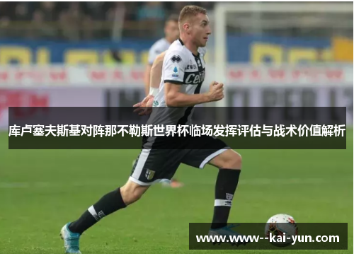库卢塞夫斯基对阵那不勒斯世界杯临场发挥评估与战术价值解析
