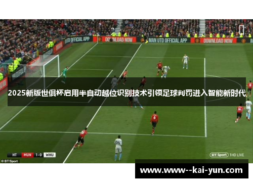 2025新版世俱杯启用半自动越位识别技术引领足球判罚进入智能新时代