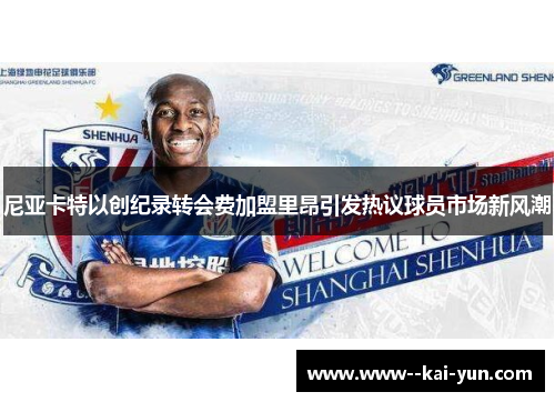 尼亚卡特以创纪录转会费加盟里昂引发热议球员市场新风潮