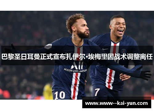 巴黎圣日耳曼正式宣布扎伊尔·埃梅里因战术调整离任