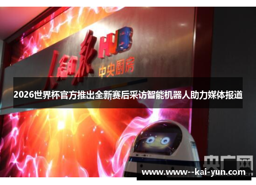 2026世界杯官方推出全新赛后采访智能机器人助力媒体报道 2026世界杯官方推出全新赛后采访智能机器人助力媒体报道