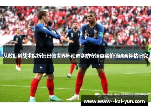 从数据到战术解析姆巴佩世界杯预选赛防守端真实价值综合评估研究 从数据到战术解析姆巴佩世界杯预选赛防守端真实价值综合评估研究
