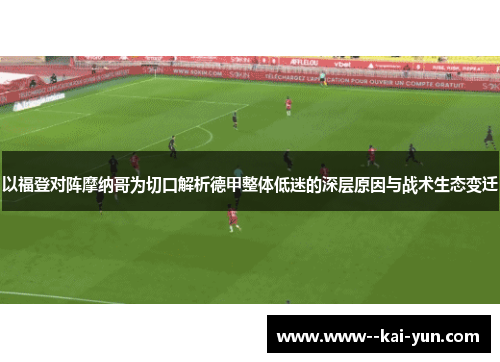 以福登对阵摩纳哥为切口解析德甲整体低迷的深层原因与战术生态变迁