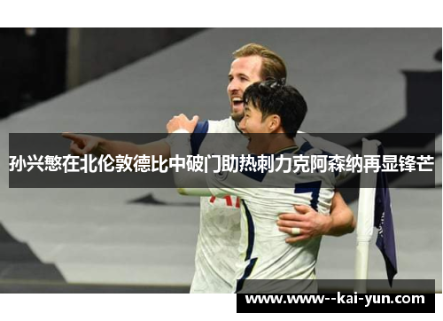 孙兴慜在北伦敦德比中破门助热刺力克阿森纳再显锋芒