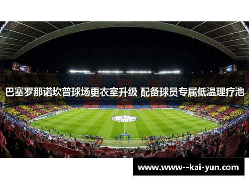 巴塞罗那诺坎普球场更衣室升级 配备球员专属低温理疗池 巴塞罗那诺坎普球场更衣室升级 配备球员专属低温理疗池