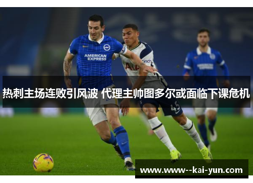 热刺主场连败引风波 代理主帅图多尔或面临下课危机