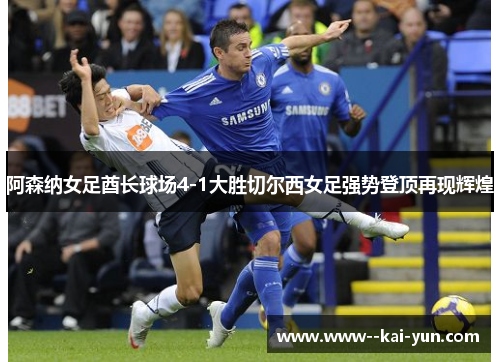 阿森纳女足酋长球场4-1大胜切尔西女足强势登顶再现辉煌