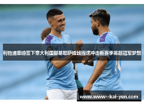 利物浦重磅签下意大利国脚基耶萨锋线提速冲击新赛季英超冠军梦想