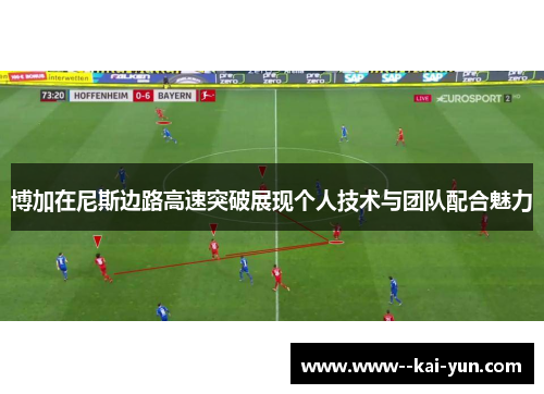博加在尼斯边路高速突破展现个人技术与团队配合魅力 博加在尼斯边路高速突破展现个人技术与团队配合魅力