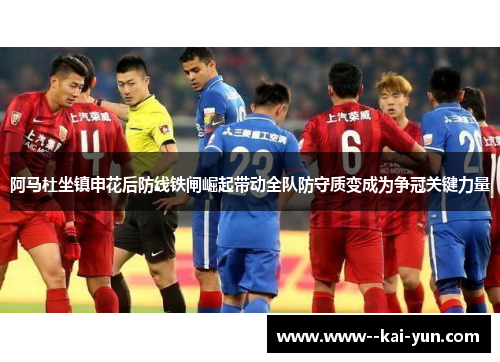 阿马杜坐镇申花后防线铁闸崛起带动全队防守质变成为争冠关键力量