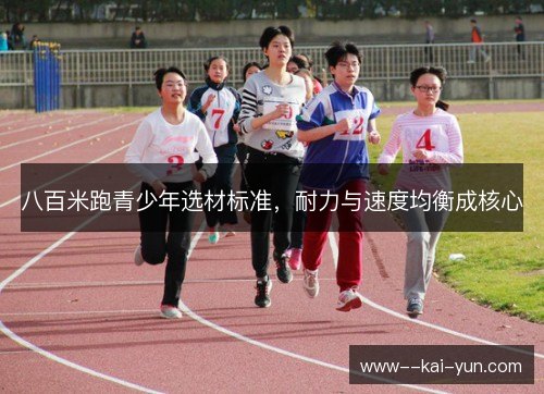 八百米跑青少年选材标准,耐力与速度均衡成核心 八百米跑青少年选材标准,耐力与速度均衡成核心