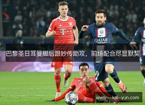 巴黎圣日耳曼脚后跟妙传助攻,前场配合尽显默契 巴黎圣日耳曼脚后跟妙传助攻,前场配合尽显默契